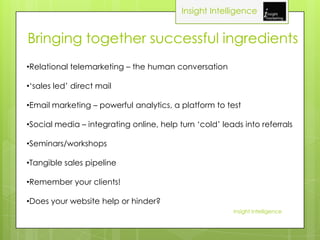 Insight Intelligence


Bringing together successful ingredients
•Relational telemarketing – the human conversation

•‘sale...