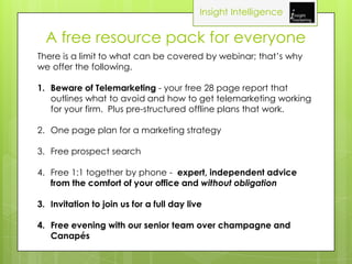 Insight Intelligence

  A free resource pack for everyone
There is a limit to what can be covered by webinar; that’s why
w...