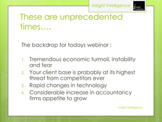 Insight Intelligence

These are unprecedented
times….

The backdrop for todays webinar :

1.   Tremendous economic turmoil...