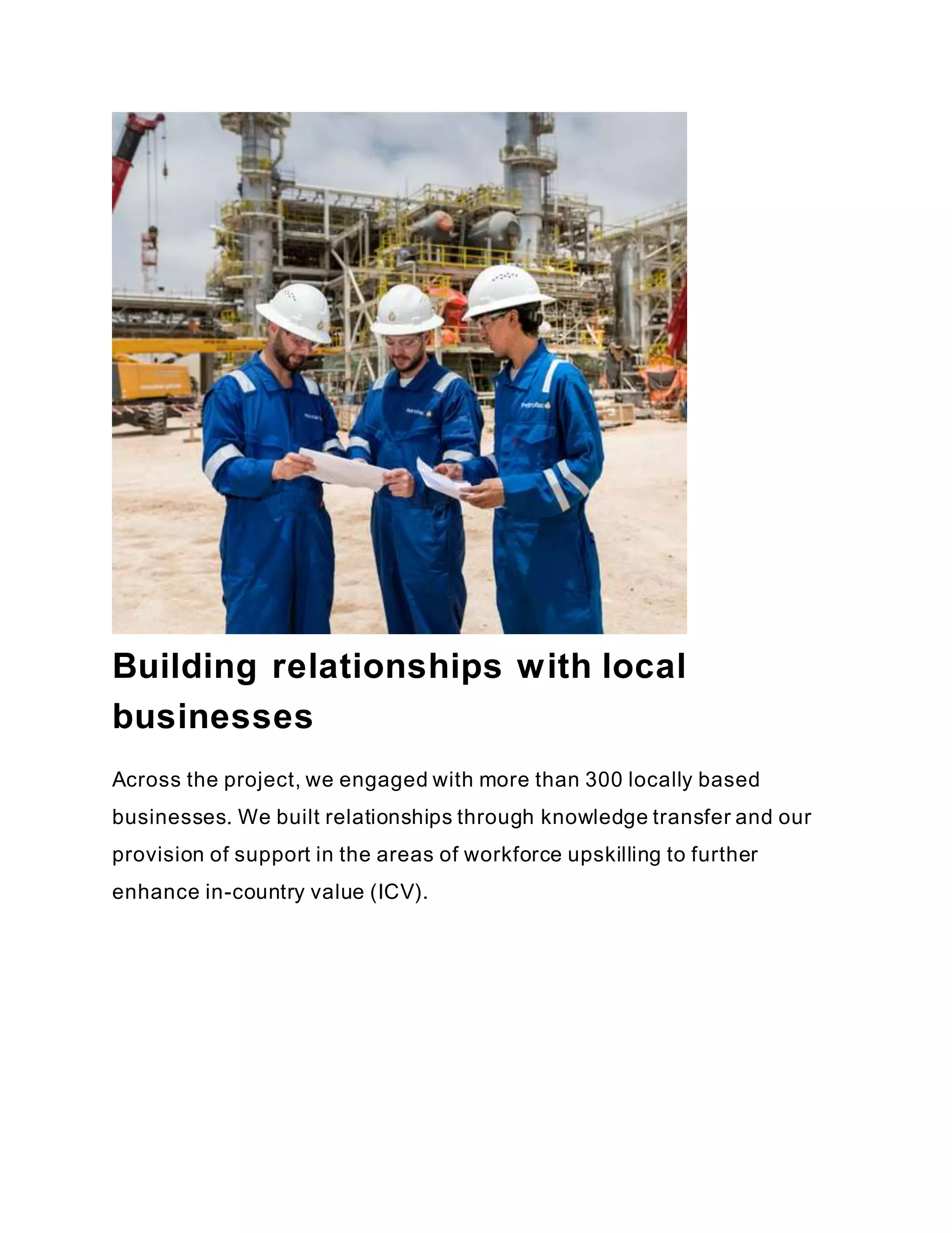 Building relationships with local
businesses
Across the project, we engaged with more than 300 locally based
businesses. We built relationships through knowledge transfer and our
provision of support in the areas of workforce upskilling to further
enhance in-country value (ICV).
elivery
 