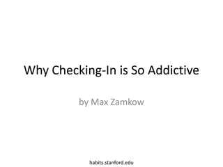 Why Checking-In is So Addictive by Max Zamkow habits.stanford.edu 