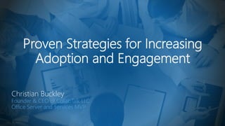 Proven Strategies for Increasing
Adoption and Engagement
Christian Buckley
Founder & CEO of CollabTalk LLC
Office Server and Services MVP
 