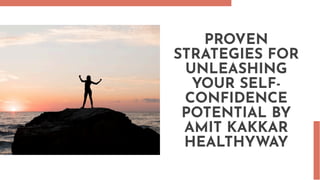 PROVEN
STRATEGIES FOR
UNLEASHING
YOUR SELF-
CONFIDENCE
POTENTIAL BY
AMIT KAKKAR
HEALTHYWAY
 