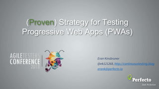 (Proven) Strategy for Testing
Progressive Web Apps (PWAs)
Eran Kinsbruner
@ek121268, http://continuoustesting.blog
erank@perfecto.io
 