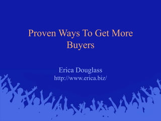 Proven Ways To Get More Buyers Erica Douglasshttp://www.erica.biz/ 