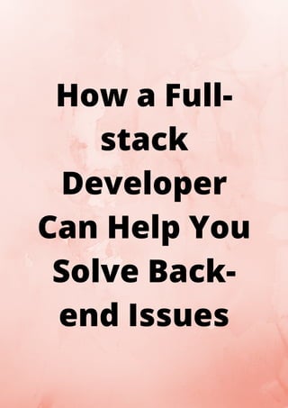 How a Full-
stack
Developer
Can Help You
Solve Back-
end Issues
 