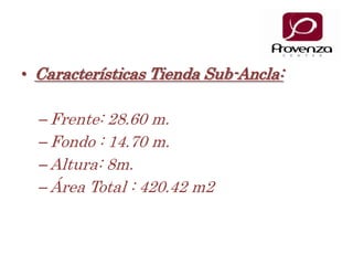 Características Tienda Sub-Ancla:Frente: 28.60 m.Fondo : 14.70 m. Altura: 8m.Área Total : 420.42 m2