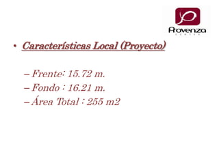 Características Local (Proyecto)Frente: 15.72 m.Fondo : 16.21 m. Área Total : 255 m2