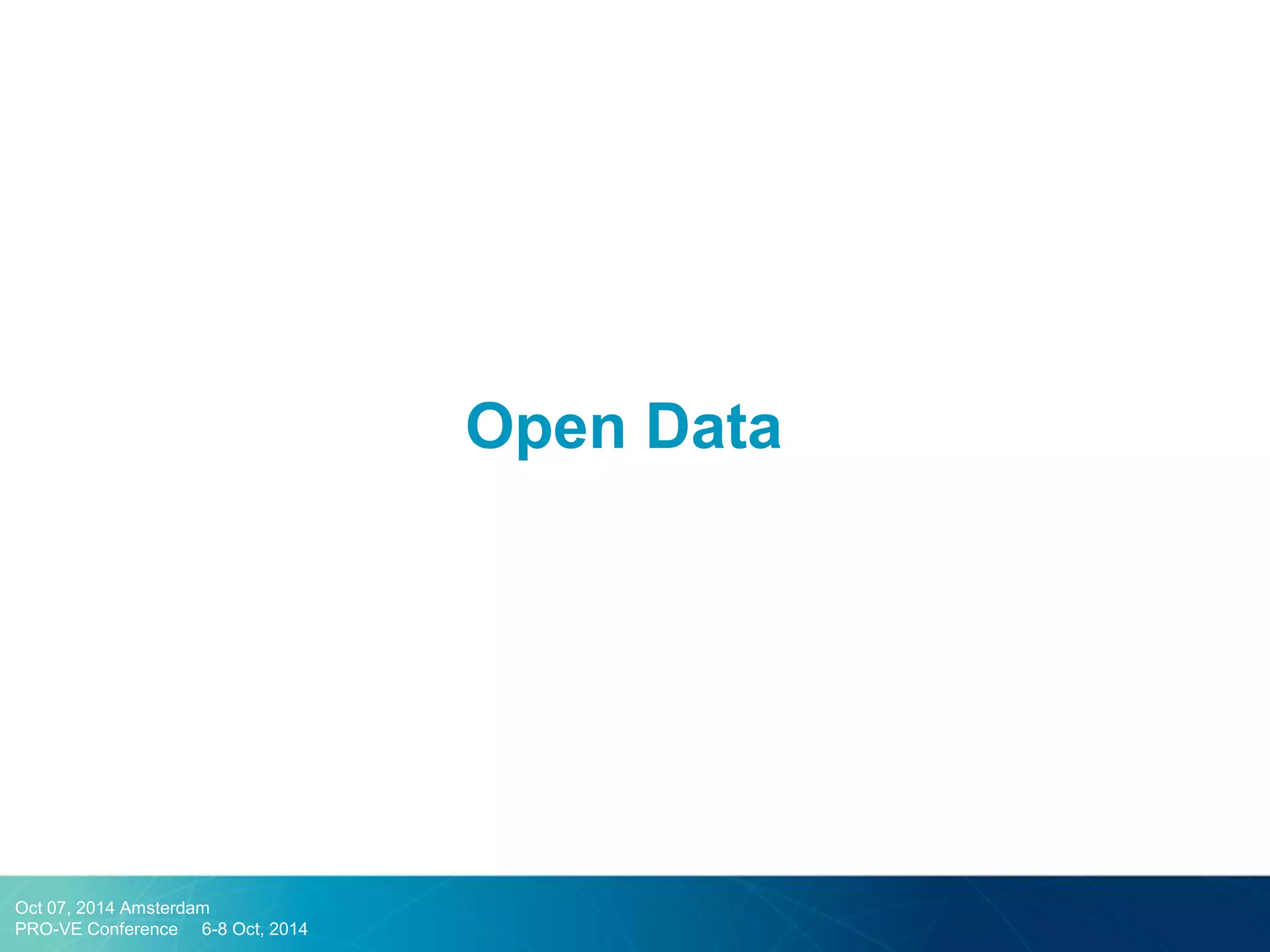 Open Data 
Oct 07, 2014 Amsterdam 
PRO-VE Conference 6-8 Oct, 2014  