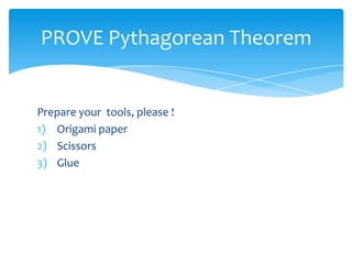 PROVE Pythagorean Theorem
Prepare your tools, please !
1) Origami paper
2) Scissors
3) Glue