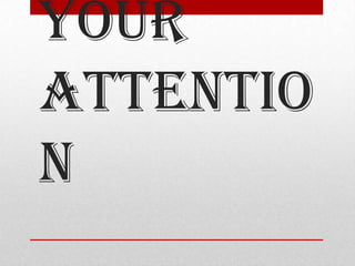your
attentio
n