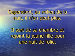       Cependant, au milieu de la nuit, il n'en peut plus.   Il sort de sa chambre et rejoint la jeune fille pour une nuit de folie. 