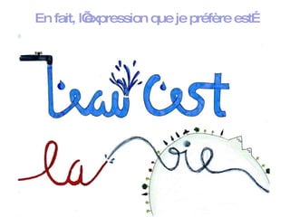 En fait, l’expression que je préfère est… 