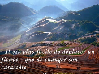 Il est plus facile de déplacer un fleuve    que de changer son caractère   [ Proverbe chinois ] 