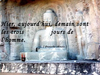 Hier, aujourd'hui, demain sont les trois  jours de  l'homme.    [ Proverbe chinois ]   