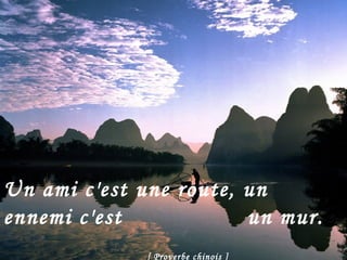 Un ami c'est une route, un ennemi c'est    un mur.     [ Proverbe chinois ]   