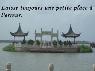 Laisse toujours une petite place à l'erreur.     [ Proverbe chinois ] 