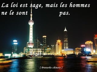 La loi est sage, mais les hommes ne le sont  pas.   [ Proverbe chinois ] 