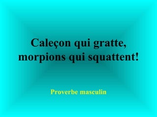 Caleçon qui gratte,
morpions qui squattent!

      Proverbe masculin
 