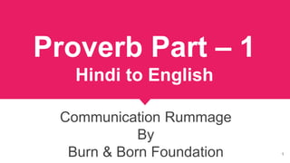 Proverb Part – 1
Hindi to English
Communication Rummage
By
Burn & Born Foundation 1
 