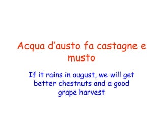 Acqua d’austo fa castagne e musto If it rains in august, we will get better chestnuts and a good grape harvest 
