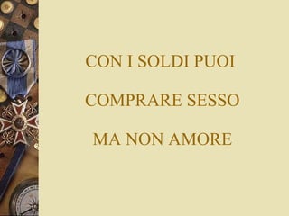 CON I SOLDI PUOI   COMPRARE SESSO  MA NON AMORE 