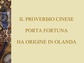 IL PROVERBIO CINESE PORTA FORTUNA HA ORIGINE IN OLANDA 