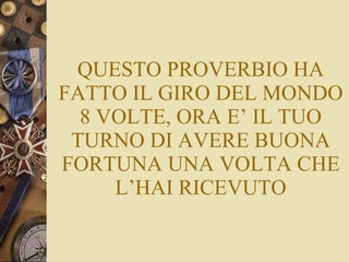 QUESTO PROVERBIO HA FATTO IL GIRO DEL MONDO 8 VOLTE, ORA E’ IL TUO TURNO DI AVERE BUONA FORTUNA UNA VOLTA CHE L’HAI RICEVUTO 