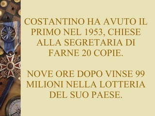 COSTANTINO HA AVUTO IL PRIMO NEL 1953, CHIESE ALLA SEGRETARIA DI FARNE 20 COPIE. NOVE ORE DOPO VINSE 99 MILIONI NELLA LOTTERIA DEL SUO PAESE. 