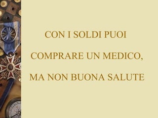 CON I SOLDI PUOI   COMPRARE UN MEDICO,  MA NON BUONA SALUTE 