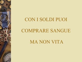 CON I SOLDI PUOI  COMPRARE SANGUE  MA NON VITA 