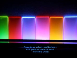 "Levante sua vela dez centímetros e  você ganha um metro de vento." --Provérbio Chinês  