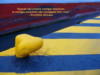 "Quando não existem inimigos interiores,  os inimigos exteriores não conseguem ferir você." --Provérbio Africano  