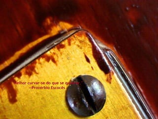 "Melhor curvar-se do que se quebrar."  --Provérbio Escocês  