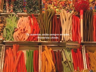 "Os ausentes estão sempre errados." - Provérbio chinês  