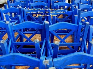 " Quando você tem que comprar,  use seus olhos, não seus ouvidos." - Provérbio Checo  