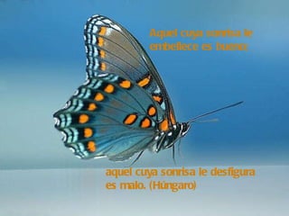 Aquel cuya sonrisa le embellece es bueno; aquel cuya sonrisa le desfigura es malo. (Húngaro)