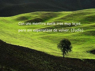 Con una mentira suele irse muy lejos, pero sin esperanzas de volver. (Judío)