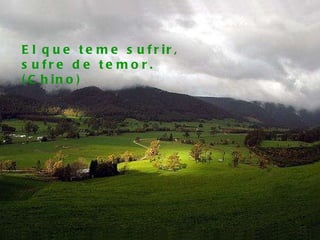 El que teme sufrir, sufre de temor. (Chino)