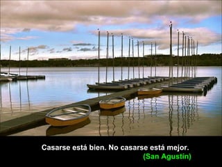 Casarse está bien. No casarse está mejor.
(San Agustín)
 