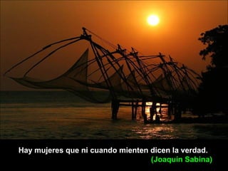Hay mujeres que ni cuando mienten dicen la verdad.
(Joaquín Sabina)
 