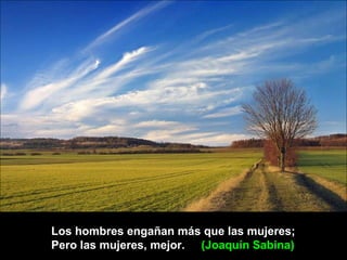 Los hombres engañan más que las mujeres;
Pero las mujeres, mejor. (Joaquín Sabina)
 