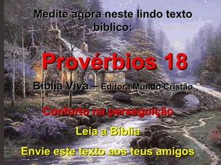 Medite agora neste lindo texto bíblico: Provérbios 18 Bíblia Viva –  Editora Mundo Cristão Conforto na perseguição Leia a Bíblia Envie este texto aos teus amigos 