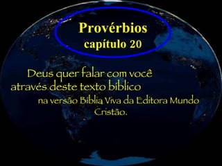 Provérbios  capítulo 20 Deus quer falar com você  através deste texto bíblico  na versão Bíblia Viva da Editora Mundo Cristão. 
