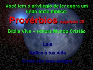 Você tem o privilégio de ler agora um lindo texto bíblico:  Provérbios  capítulo 29 Bíblia Viva – editora Mundo Cristão Leia Aplica à tua vida Envie aos teus amigos 