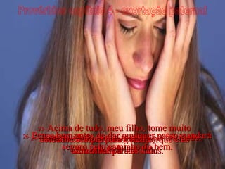 Provérbios capítulo 4 - exortação paternal 23-  Acima de tudo, meu filho, tome muito cuidado com suas emoções, porque elas afetam toda a sua vida. 24-  Tome cuidado com a mentira e a falsidade;  fuja delas  25-  e olhe sempre para a frente,  sem olhar para os lados. 26-  Pense bem antes de dar qualquer passo e andará seguro pelo caminho do bem. 