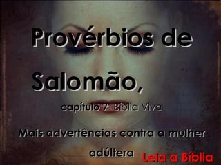Provérbios de Salomão,  capítulo 7  Bíblia Viva Mais advertências contra a mulher adúltera Leia a Bíblia 