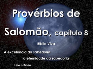 Provérbios de Salomão,  capítulo 8 Bíblia Viva A excelência da sabedoria  a eternidade da sabedoria Leia a Bíblia 