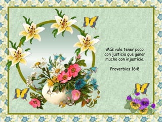 Más vale tener poco 
con justicia que ganar 
mucho con injusticia. 
Proverbios 16:8 
 