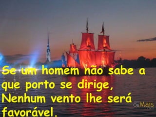 Se um homem não sabe a
que porto se dirige,
Nenhum vento lhe será
favorável.
 